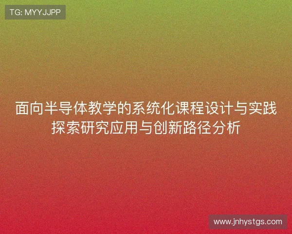 面向半导体教学的系统化课程设计与实践探索研究应用与创新路径分析